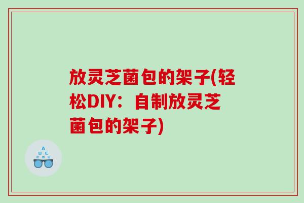放灵芝菌包的架子(轻松DIY：自制放灵芝菌包的架子)