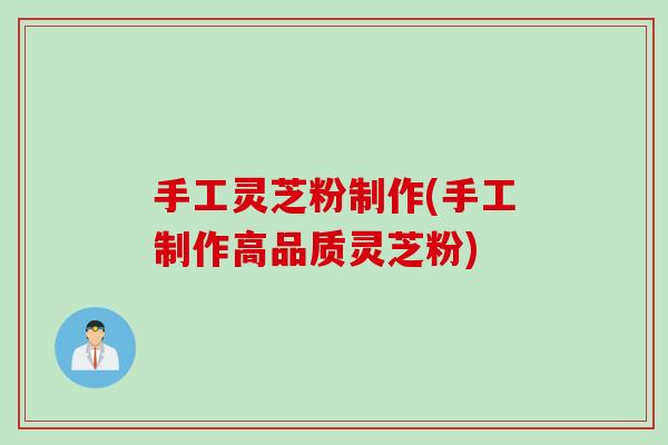 手工灵芝粉制作(手工制作高品质灵芝粉)