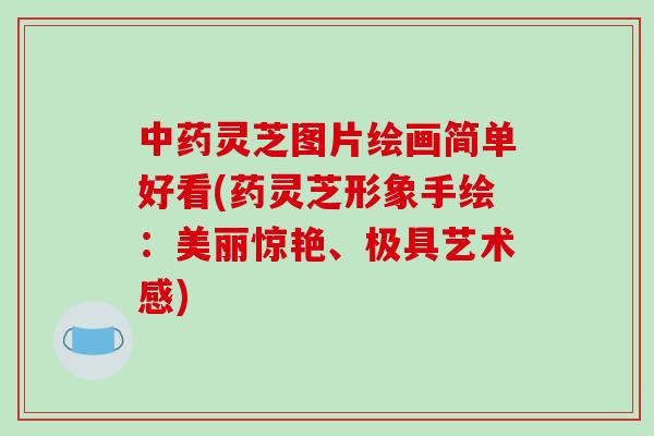 中药灵芝图片绘画简单好看(药灵芝形象手绘：美丽惊艳、极具艺术感)