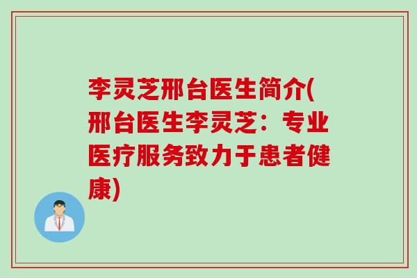 李灵芝邢台医生简介(邢台医生李灵芝：专业医疗服务致力于患者健康)