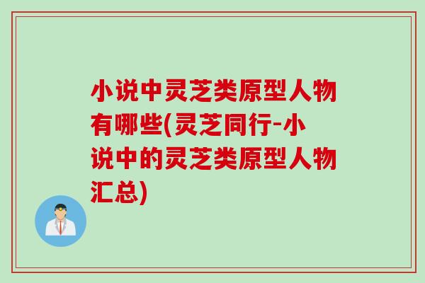 小说中灵芝类原型人物有哪些(灵芝同行-小说中的灵芝类原型人物汇总)
