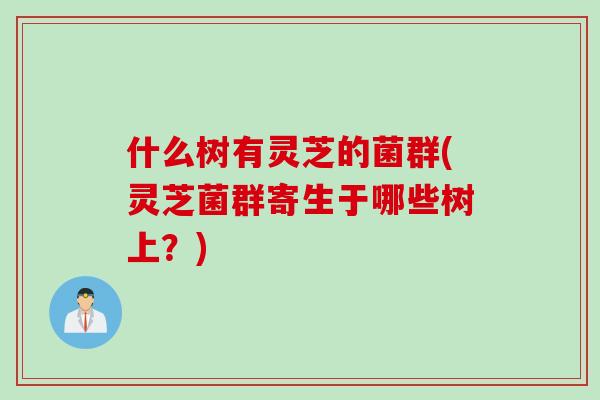 什么树有灵芝的菌群(灵芝菌群寄生于哪些树上？)