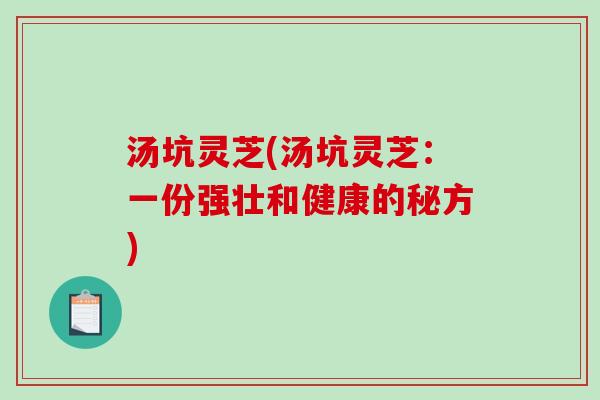 汤坑灵芝(汤坑灵芝：一份强壮和健康的秘方)