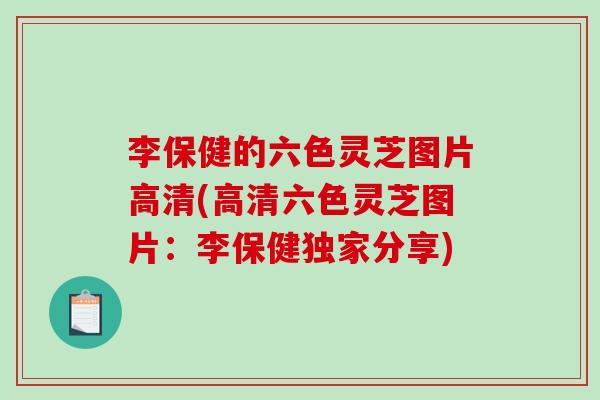 李保健的六色灵芝图片高清(高清六色灵芝图片：李保健独家分享)