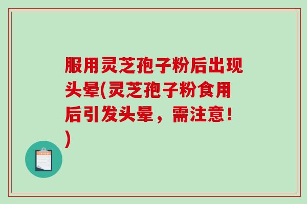 服用灵芝孢子粉后出现头晕(灵芝孢子粉食用后引发头晕，需注意！)