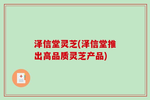 泽信堂灵芝(泽信堂推出高品质灵芝产品)