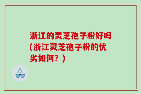 浙江的灵芝孢子粉好吗(浙江灵芝孢子粉的优劣如何？)