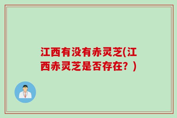 江西有没有赤灵芝(江西赤灵芝是否存在？)