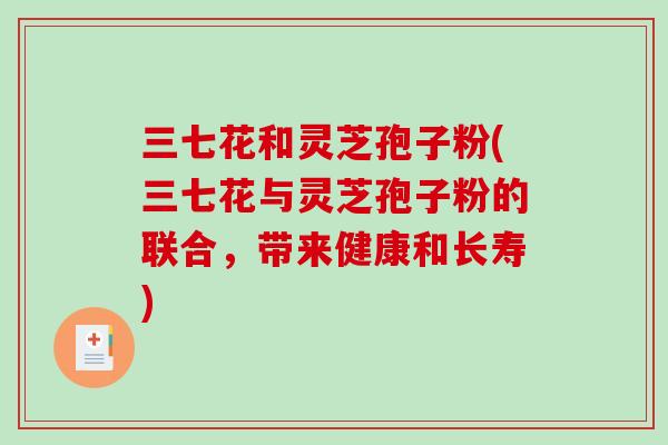 三七花和灵芝孢子粉(三七花与灵芝孢子粉的联合，带来健康和长寿)
