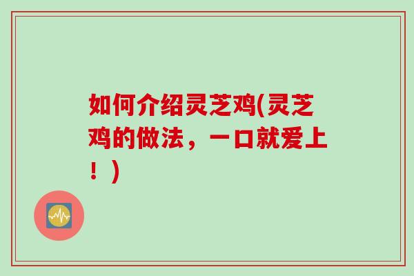 如何介绍灵芝鸡(灵芝鸡的做法，一口就爱上！)