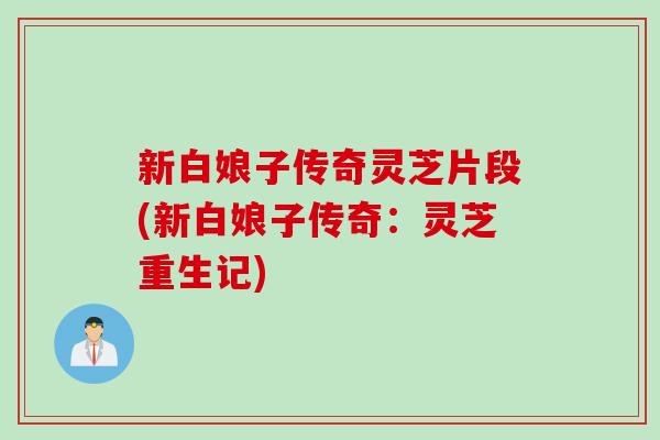 新白娘子传奇灵芝片段(新白娘子传奇：灵芝重生记)