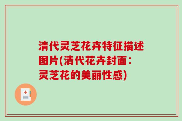 清代灵芝花卉特征描述图片(清代花卉封面：灵芝花的美丽性感)
