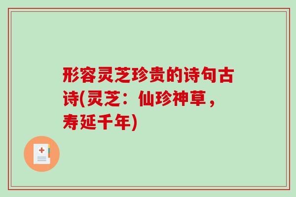 形容灵芝珍贵的诗句古诗(灵芝：仙珍神草，寿延千年)
