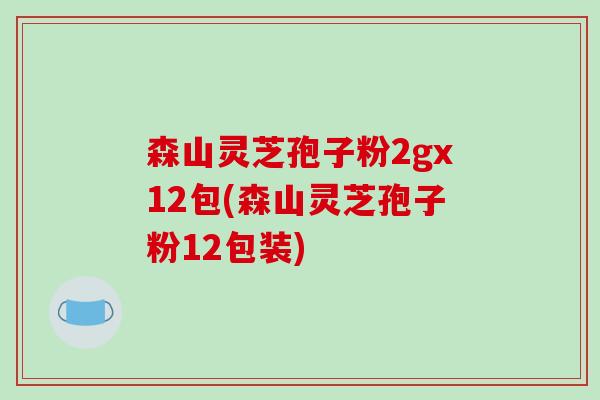 森山灵芝孢子粉2gx12包(森山灵芝孢子粉12包装)
