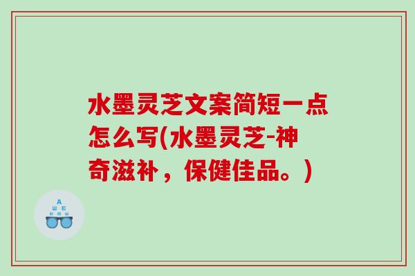 水墨灵芝文案简短一点怎么写(水墨灵芝-神奇滋补，保健佳品。)