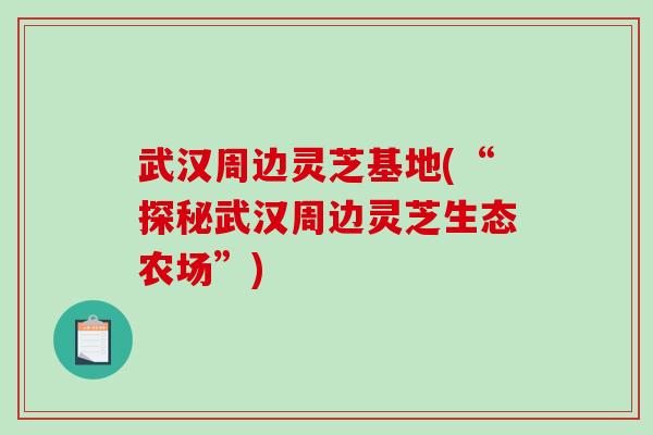 武汉周边灵芝基地(“探秘武汉周边灵芝生态农场”)