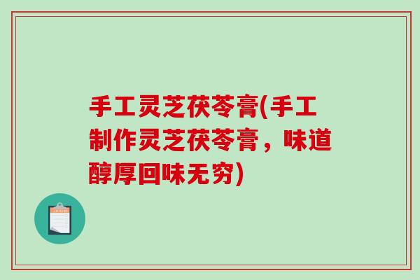 手工灵芝茯苓膏(手工制作灵芝茯苓膏，味道醇厚回味无穷)