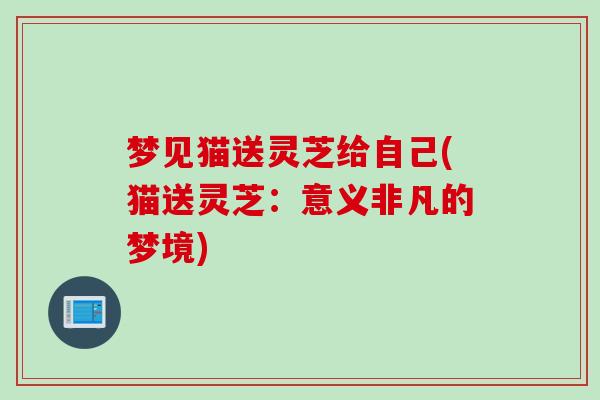梦见猫送灵芝给自己(猫送灵芝：意义非凡的梦境)