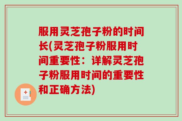 服用灵芝孢子粉的时间长(灵芝孢子粉服用时间重要性：详解灵芝孢子粉服用时间的重要性和正确方法)