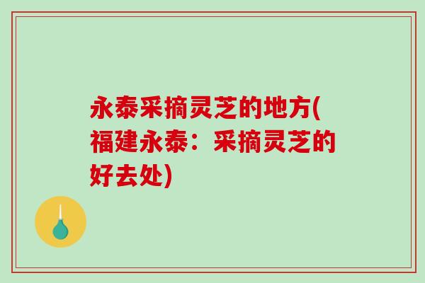 永泰采摘灵芝的地方(福建永泰：采摘灵芝的好去处)