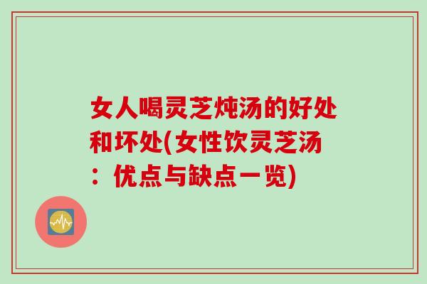 女人喝灵芝炖汤的好处和坏处(女性饮灵芝汤:优点与缺点一览) 女人喝灵芝炖汤的好处和坏处(女性饮灵芝汤:优点与缺点一览)