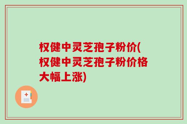 权健中灵芝孢子粉价(权健中灵芝孢子粉价格大幅上涨)