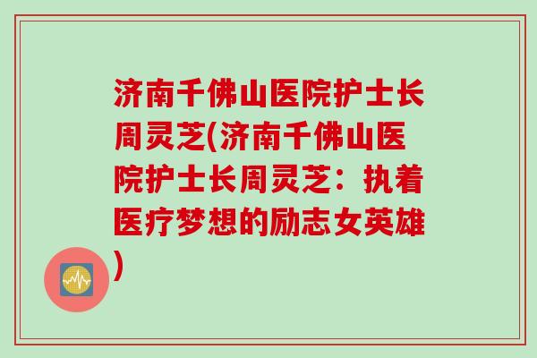 济南千佛山医院护士长周灵芝(济南千佛山医院护士长周灵芝：执着医疗梦想的励志女英雄)