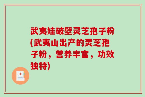 武夷娃破壁灵芝孢子粉(武夷山出产的灵芝孢子粉，营养丰富，功效独特)