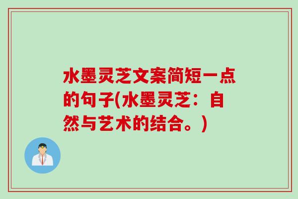 水墨灵芝文案简短一点的句子(水墨灵芝：自然与艺术的结合。)