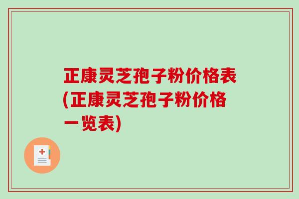 正康灵芝孢子粉价格表(正康灵芝孢子粉价格一览表) 正康灵芝孢子粉价格表(正康灵芝孢子粉价格一览表)