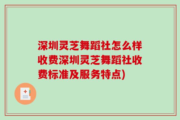 深圳灵芝舞蹈社怎么样收费深圳灵芝舞蹈社收费标准及服务特点)