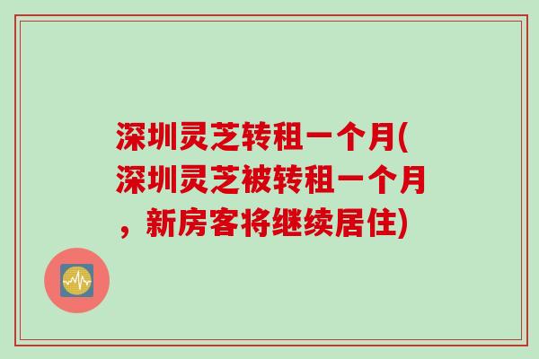 深圳灵芝转租一个月(深圳灵芝被转租一个月，新房客将继续居住)