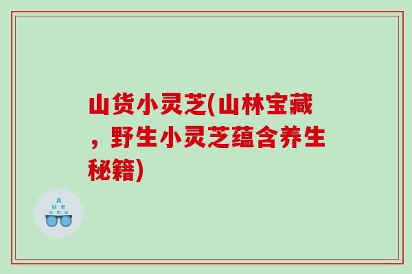 山货小灵芝(山林宝藏，野生小灵芝蕴含养生秘籍)