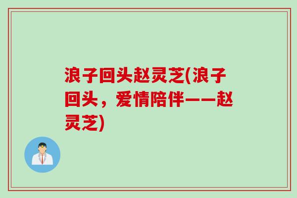 浪子回头赵灵芝(浪子回头，爱情陪伴——赵灵芝)