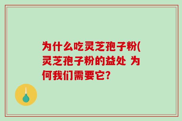 为什么吃灵芝孢子粉(灵芝孢子粉的益处 为何我们需要它？