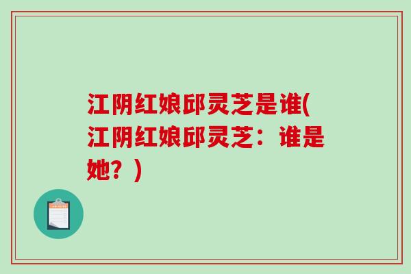 江阴红娘邱灵芝是谁(江阴红娘邱灵芝：谁是她？)