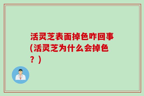 活灵芝表面掉色咋回事(活灵芝为什么会掉色？)
