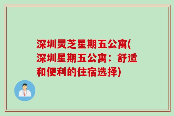 深圳灵芝星期五公寓(深圳星期五公寓：舒适和便利的住宿选择)
