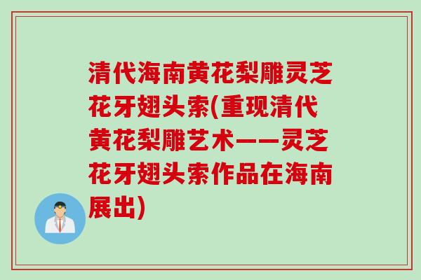 清代海南黄花梨雕灵芝花牙翅头索(重现清代黄花梨雕艺术——灵芝花牙翅头索作品在海南展出)
