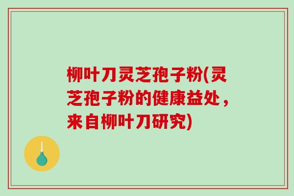 柳叶刀灵芝孢子粉(灵芝孢子粉的健康益处，来自柳叶刀研究)