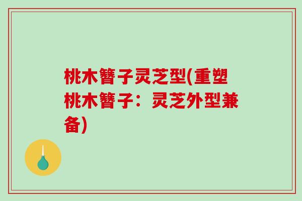 桃木簪子灵芝型(重塑桃木簪子：灵芝外型兼备)