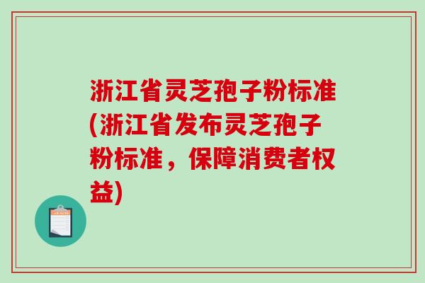 浙江省灵芝孢子粉标准(浙江省发布灵芝孢子粉标准，保障消费者权益)