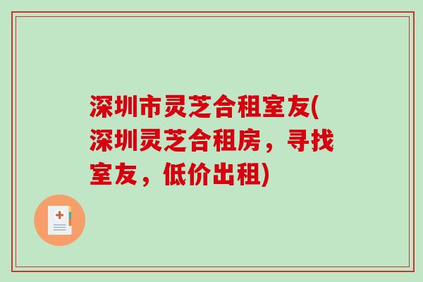 深圳市灵芝合租室友(深圳灵芝合租房，寻找室友，低价出租)