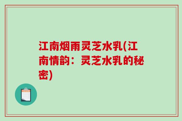 江南烟雨灵芝水乳(江南情韵：灵芝水乳的秘密)