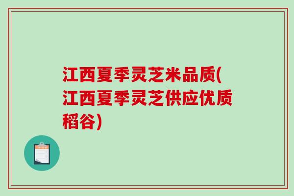 江西夏季灵芝米品质(江西夏季灵芝供应优质稻谷)