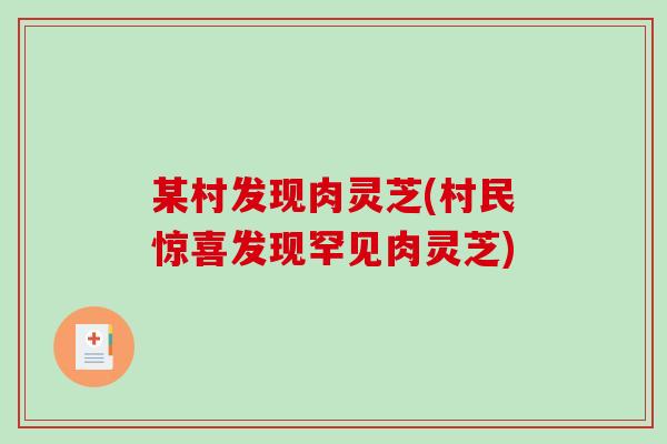 某村发现肉灵芝(村民惊喜发现罕见肉灵芝)