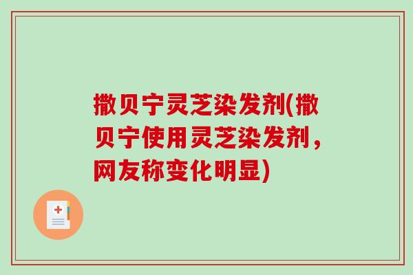 撒贝宁灵芝染发剂(撒贝宁使用灵芝染发剂，网友称变化明显)