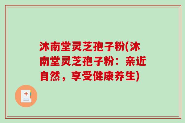 沐南堂灵芝孢子粉(沐南堂灵芝孢子粉：亲近自然，享受健康养生)