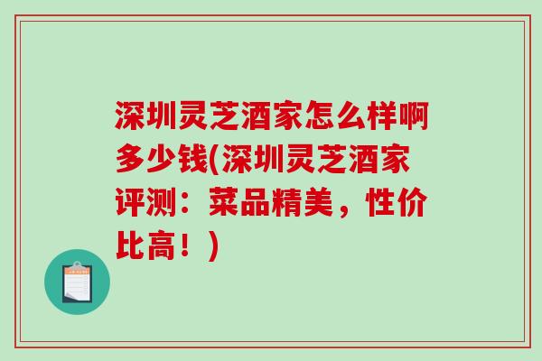 深圳灵芝酒家怎么样啊多少钱(深圳灵芝酒家评测：菜品精美，性价比高！)
