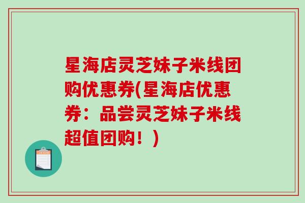 星海店灵芝妹子米线团购优惠券(星海店优惠券：品尝灵芝妹子米线超值团购！)